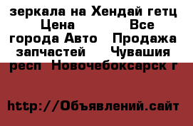 зеркала на Хендай гетц › Цена ­ 2 000 - Все города Авто » Продажа запчастей   . Чувашия респ.,Новочебоксарск г.